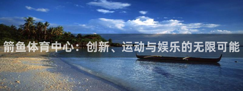 意昂体育4招商电话号码是多少：箭鱼体育中心：创新、运