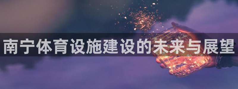 意昂体育4招商电话号码是多少啊：南宁体育设施建设的未