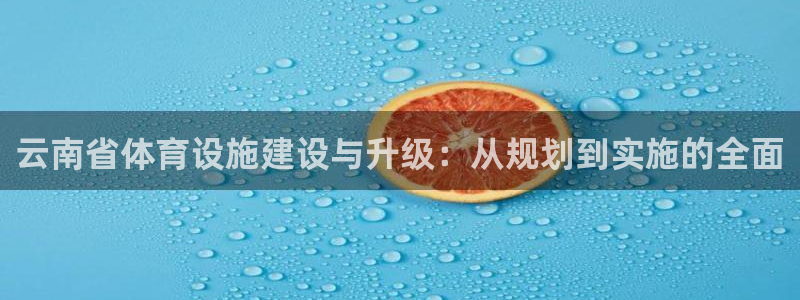 意昂体育4平台注册流程图：云南省体育设施建设与升级：