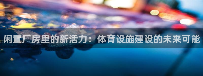 意昂4新能源：闲置厂房里的新活力：体育设施建设的未来