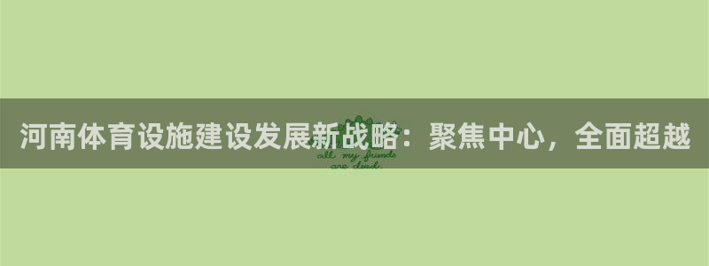 意昂体育4注册：河南体育设施建设发展新战略：聚焦中心