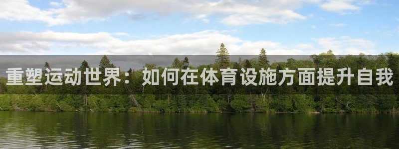 意昂体育4招商电话是多少啊：重塑运动世界：如何在体育