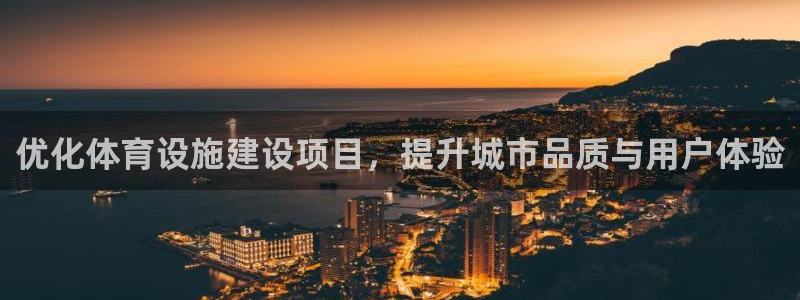 意昂4娱乐代理怎么样：优化体育设施建设项目，提升城市