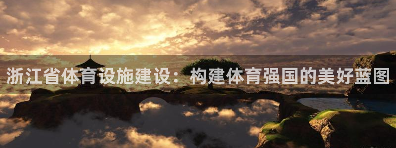 意昂4娱乐：浙江省体育设施建设：构建体育强国的美好蓝