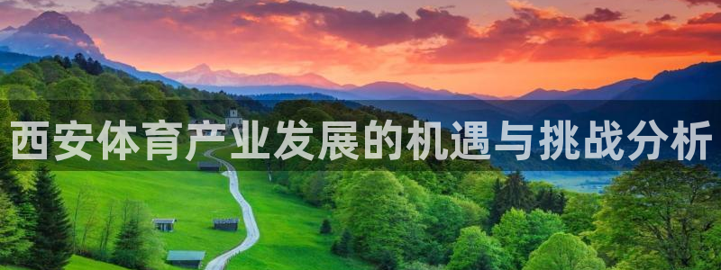 意昂体育4平台注册流程视频：西安体育产业发展的机遇与
