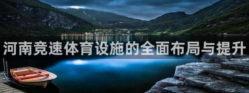 意昂体育4平台注册流程视频：河南竞速体育设施的全面布