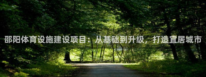 意昂体育4联系电话：邵阳体育设施建设项目：从基础到升