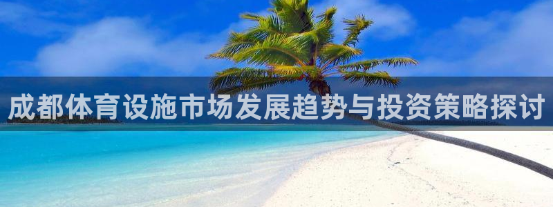 意昂体育4平台注册：成都体育设施市场发展趋势与投资策略探讨