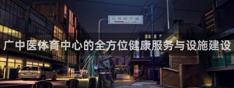 意昂体育4平台注册流程图：广中医体育中心的全方位健康
