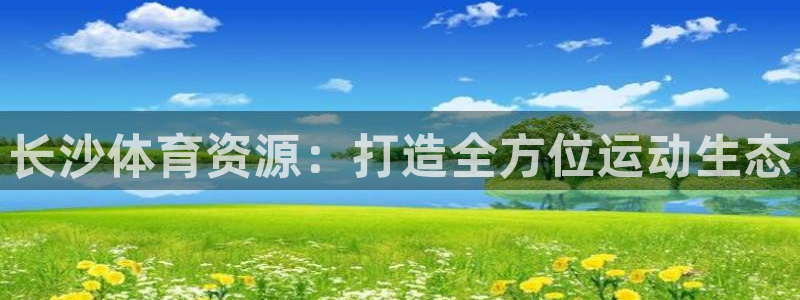 意昂4娱乐40996：长沙体育资源：打造全方位运动生