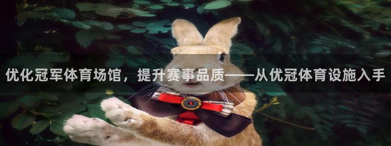 意昂体育4招商电话地址查询：优化冠军体育场馆，提升赛
