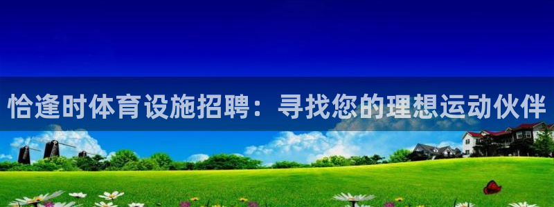 注册意昂4：恰逢时体育设施招聘：寻找您的理想运动伙伴
