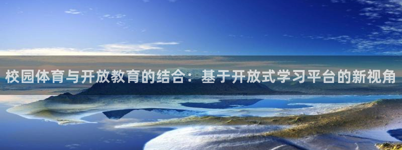 意昂4娱乐网站：校园体育与开放教育的结合：基于开放式