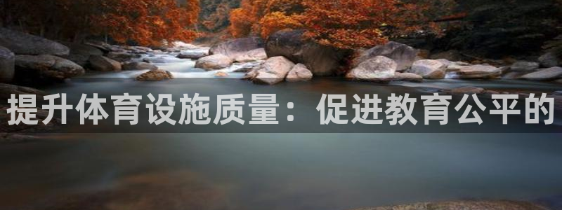 意昂体育4平台注册要钱吗安全吗：提升体育设施质量：促