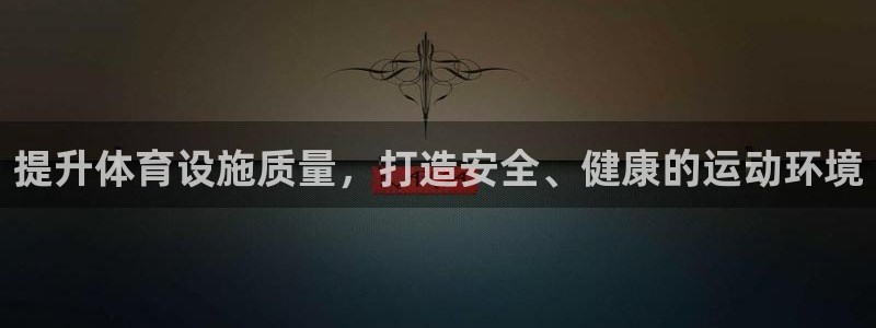 意昂4开户：提升体育设施质量，打造安全、健康的运动环