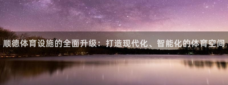 意昂体育4注册：顺德体育设施的全面升级：打造现代化、智能化的