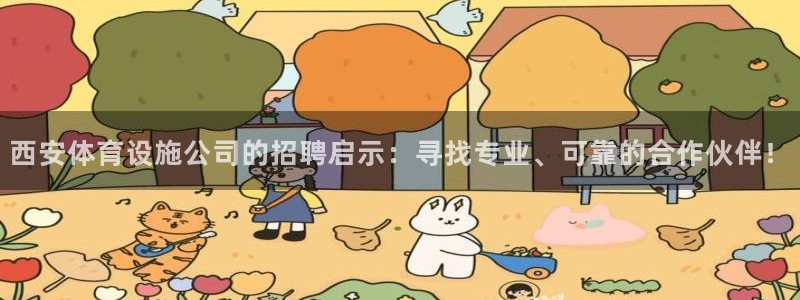 意昂体育4软件：西安体育设施公司的招聘启示：寻找专业、可靠的