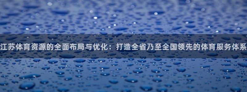 意昂体育4注册：江苏体育资源的全面布局与优化：打造全
