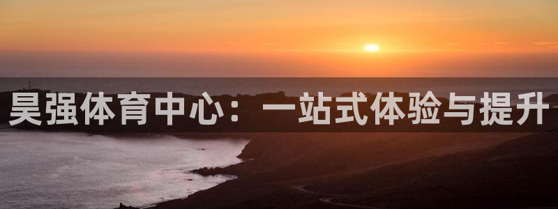 意昂体育4招商电话号码是多少号：昊强体育中心：一站式