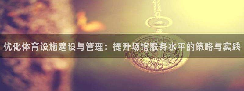 意昂体育4平台是正规平台吗安全吗：优化体育设施建设与