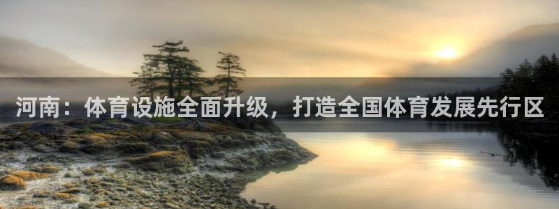意昂体育4软件：河南：体育设施全面升级，打造全国体育发展先行