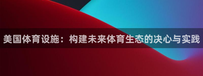 意昂体育4平台假的吗是真的吗吗：美国体育设施：构建未