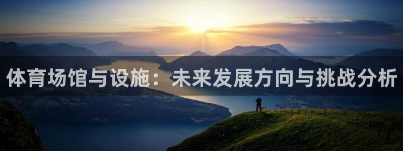 意昂体育4招商电话是多少：体育场馆与设施：未来发展方向与挑战 
