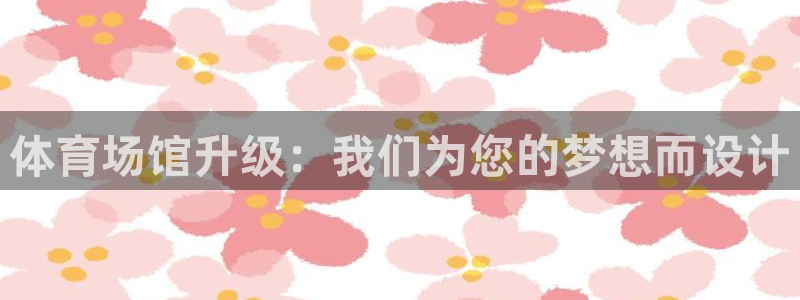意昂体育4平台注册流程图：体育场馆升级：我们为您的梦想而设计