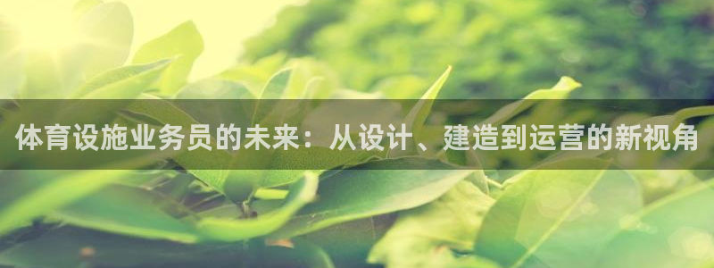 意昂4集团官网网址：体育设施业务员的未来：从设计、建造到运营