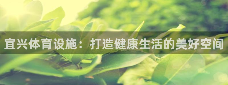 意昂体育4平台注册要钱吗：宜兴体育设施：打造健康生活
