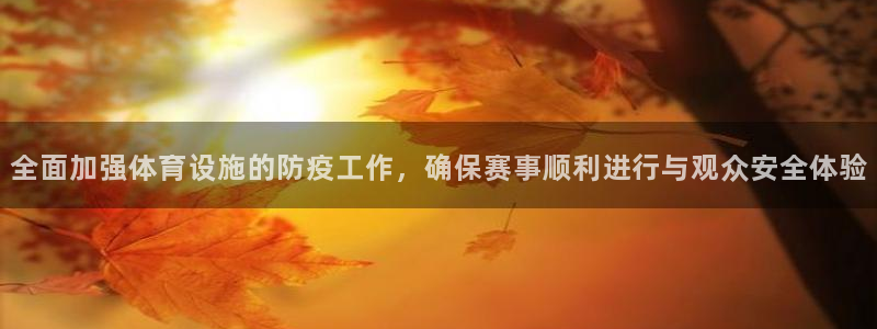 意昂4科技：全面加强体育设施的防疫工作，确保赛事顺利