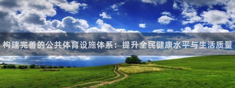 意昂体育4平台APP：构建完善的公共体育设施体系：提
