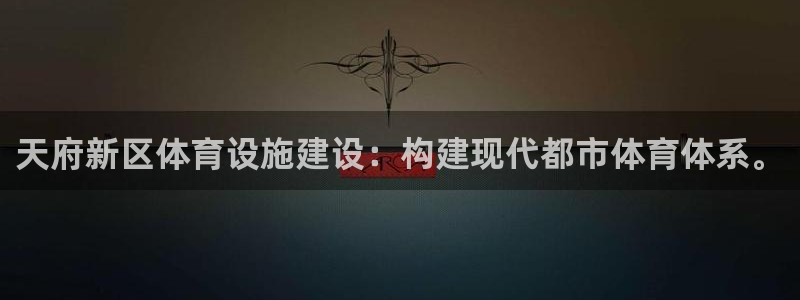 意昂体育4联系电话：天府新区体育设施建设：构建现代都