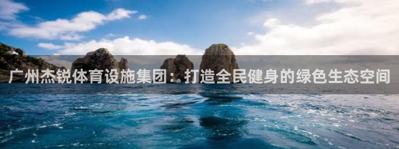 意昂4开户：广州杰锐体育设施集团：打造全民健身的绿色