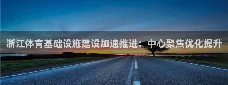 意昂体育4平台是正规平台吗安全吗：浙江体育基础设施建
