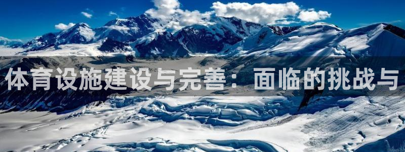 意昂4娱乐网站：体育设施建设与完善：面临的挑战与