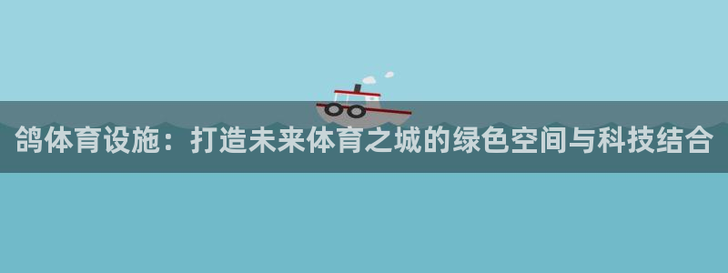 意昂体育4是干嘛的公司：鸽体育设施：打造未来体育之城