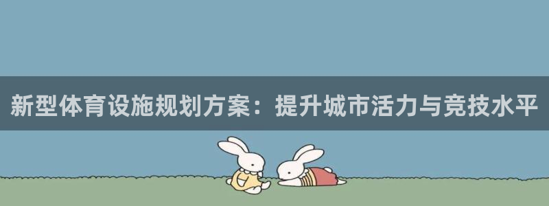 意昂4娱乐下载：新型体育设施规划方案：提升城市活力与