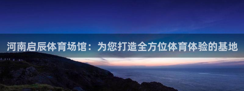 意昂体育4平台是正规平台吗知乎：河南启辰体育场馆：为