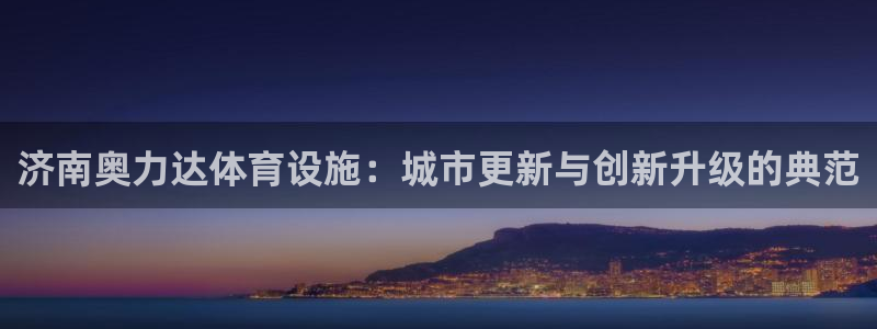 意昂体育4娱乐：济南奥力达体育设施：城市更新与创新升