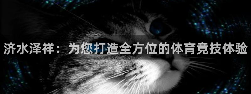 意昂4开户：济水泽祥：为您打造全方位的体育竞技体验