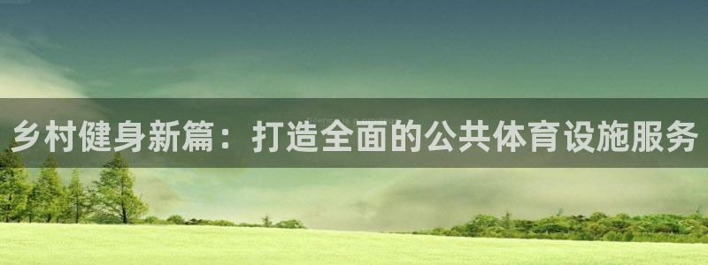 意昂平台体育：乡村健身新篇：打造全面的公共体育设施服