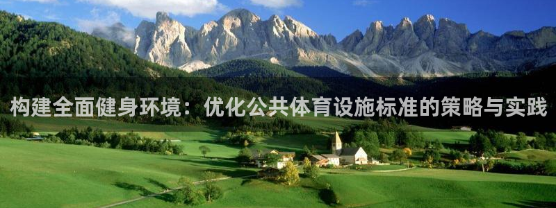 意昂4集团官网首页：构建全面健身环境：优化公共体育设