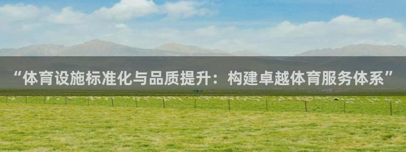 意昂体育4招商电话地址查询：“体育设施标准化与品质提升：构建