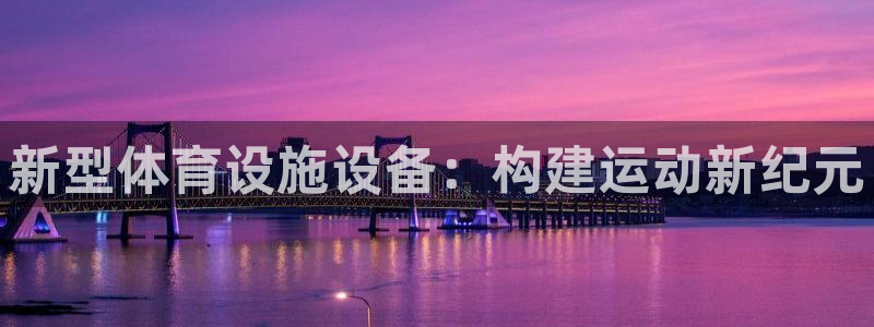 意昂4新能源：新型体育设施设备：构建运动新纪元