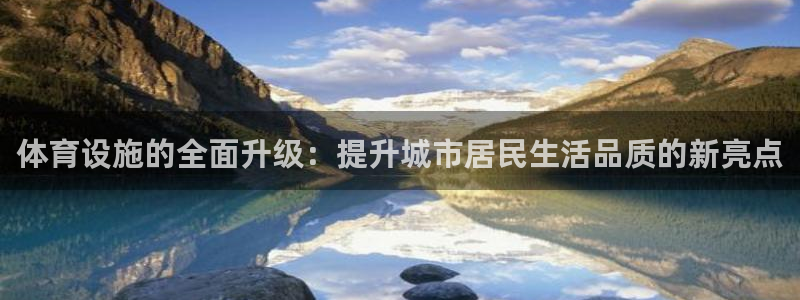 意昂体育4平台注册流程视频：体育设施的全面升级：提升