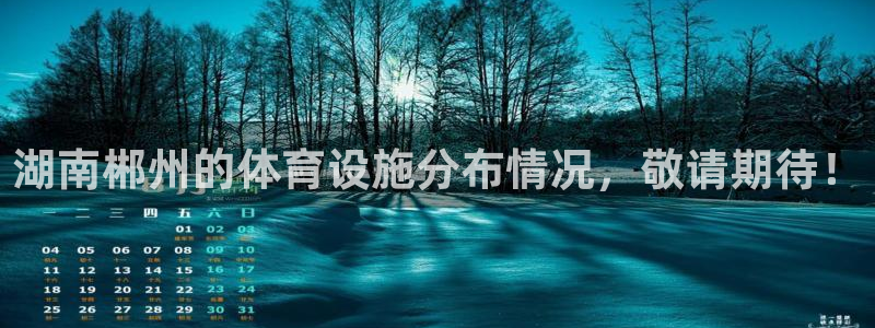 意昂体育4平台：湖南郴州的体育设施分布情况，敬请期待