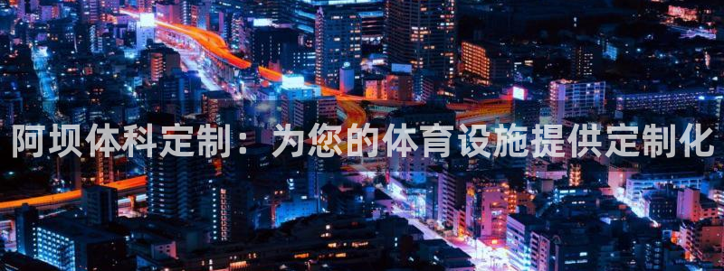 意昂4集团简介：阿坝体科定制：为您的体育设施提供定制化
