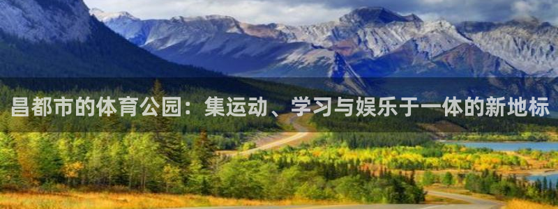 意昂4五金厂：昌都市的体育公园：集运动、学习与娱乐于一体的新