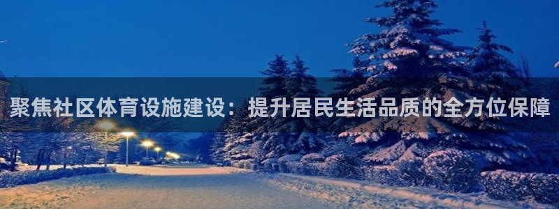 意昂体育4开户：聚焦社区体育设施建设：提升居民生活品质的全方